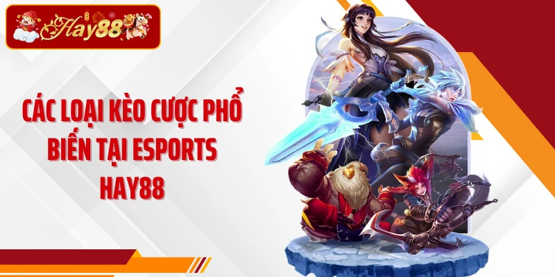 Các loại kèo cược phổ biến tại Esports Hay88