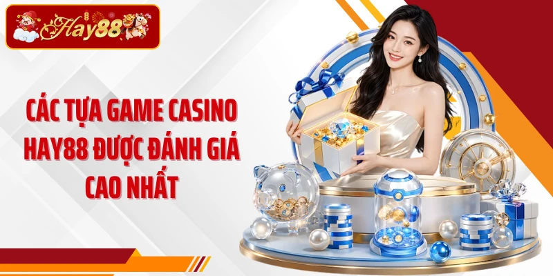 Các tựa game casino Hay88 được đánh giá cao nhất
