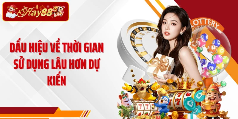 Dấu hiệu về thời gian sử dụng lâu hơn dự kiến