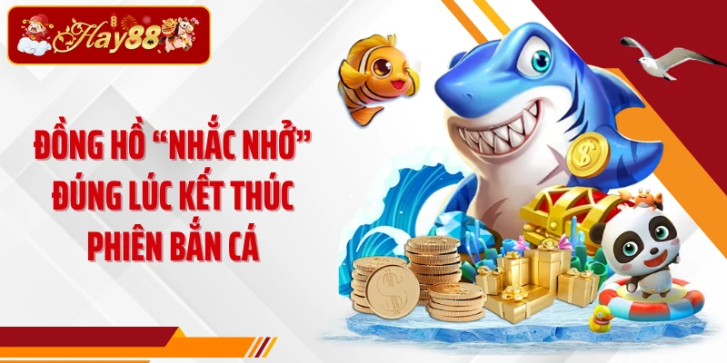 Đồng hồ “nhắc nhở” đúng lúc kết thúc phiên bắn cá