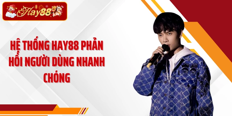 Hệ thống Hay88 phản hồi người dùng nhanh chóng