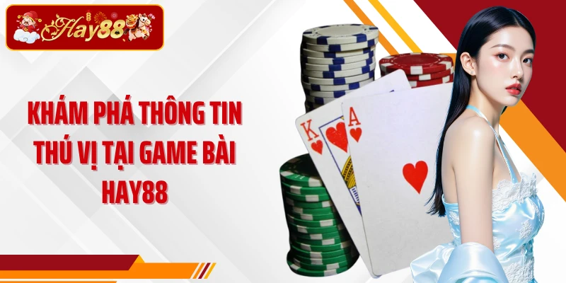 Khám phá thông tin thú vị tại game bài Hay88