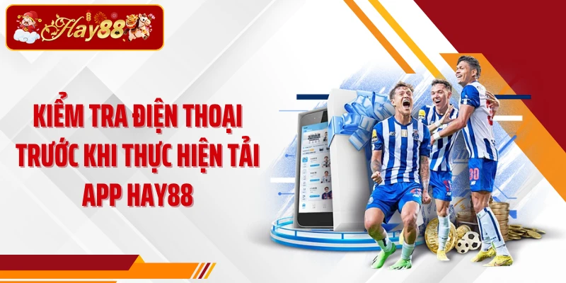 Kiểm tra điện thoại trước khi thực hiện tải app Hay88