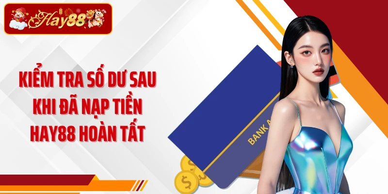 Kiểm tra số dư sau khi đã nạp tiền Hay88 hoàn tất