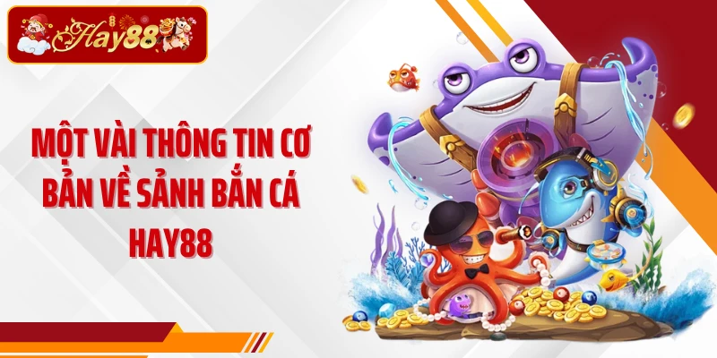 Một vài thông tin cơ bản về sảnh bắn cá Hay88