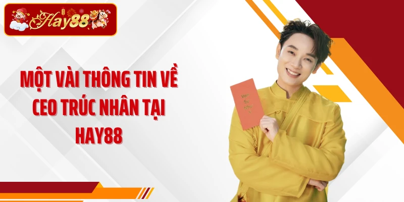 Một vài thông tin về CEO Trúc Nhân tại Hay88