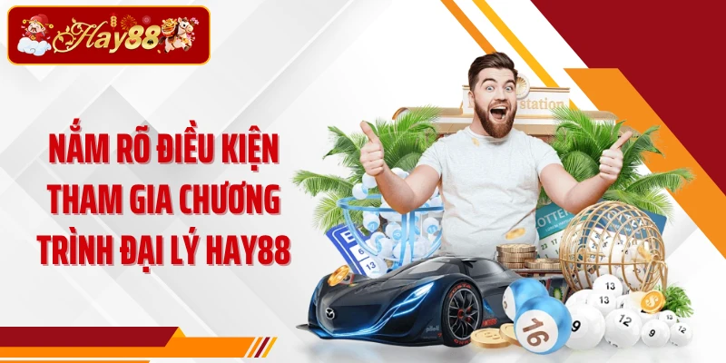 Nắm rõ điều kiện tham gia chương trình đại lý Hay88