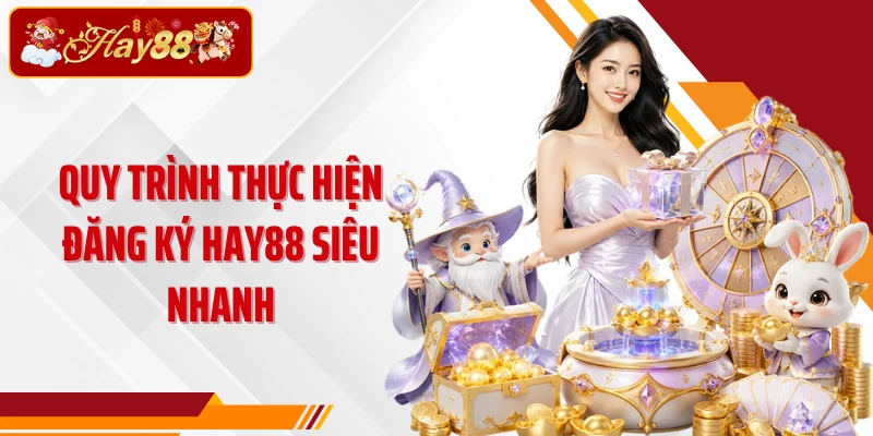 Quy trình thực hiện đăng ký Hay88 siêu nhanh