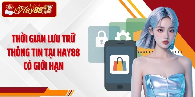 Thời gian lưu trữ thông tin tại Hay88 có giới hạn